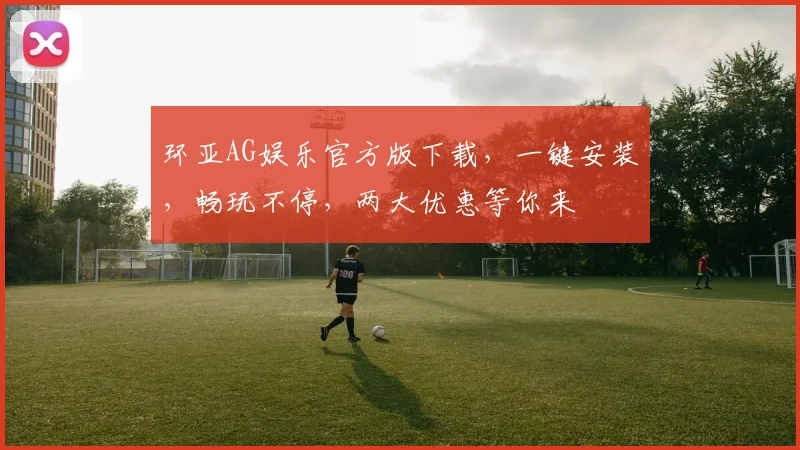 环亚AG娱乐官方版下载，一键安装，畅玩不停，两大优惠等你来