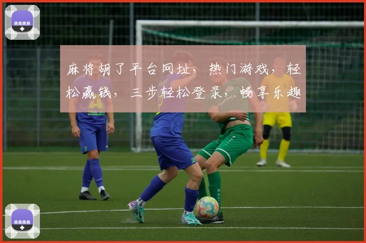 麻将胡了平台网址，热门游戏，轻松赢钱，三步轻松登录，畅享乐趣，必看攻略