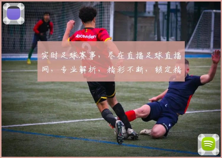 实时足球赛事，尽在直播足球直播网，专业解析，精彩不断，锁定精彩，一网打尽