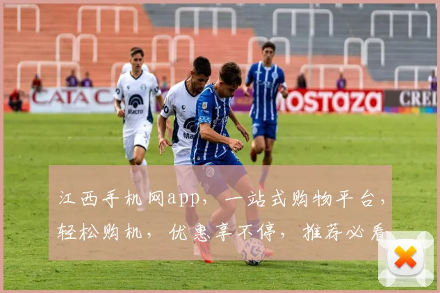 江西手机网app，一站式购物平台，轻松购机，优惠享不停，推荐必看
