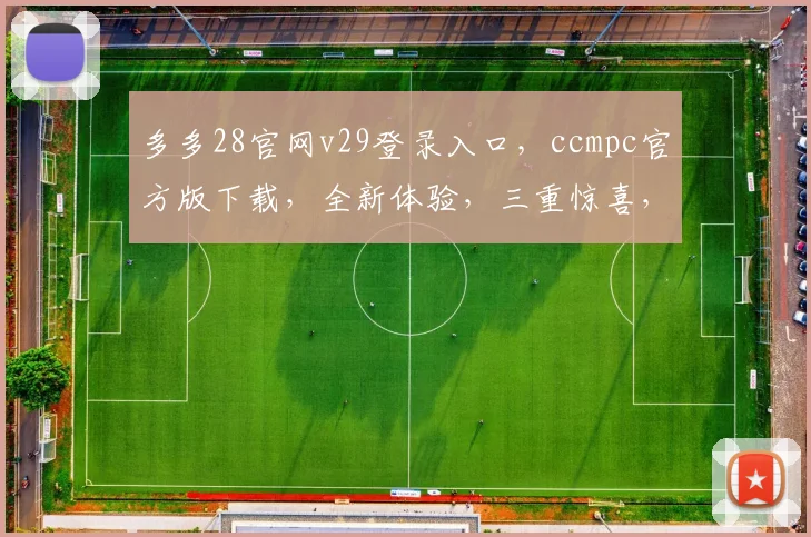 多多28官网v29登录入口，ccmpc官方版下载，全新体验，三重惊喜，不容错过