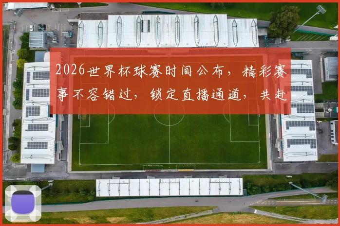 2026世界杯球赛时间公布，精彩赛事不容错过，锁定直播通道，共赴足球盛宴