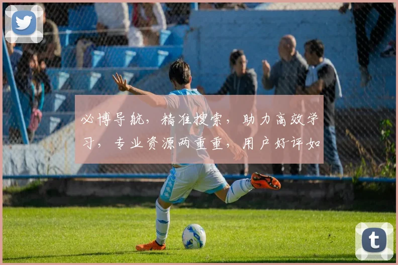 必博导航，精准搜索，助力高效学习，专业资源两重重，用户好评如潮