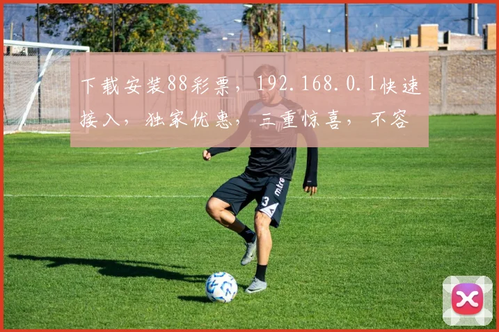 下载安装88彩票，192.168.0.1快速接入，独家优惠，三重惊喜，不容错过
