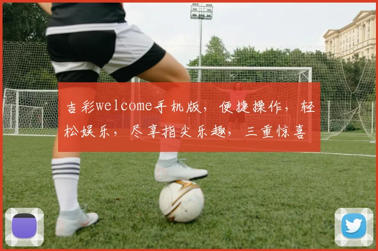 吉彩welcome手机版，便捷操作，轻松娱乐，尽享指尖乐趣，三重惊喜等你来
