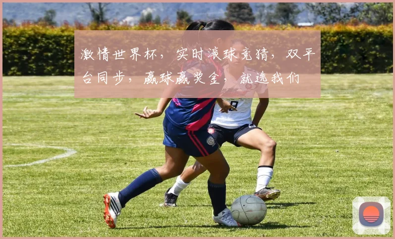 激情世界杯，实时滚球竞猜，双平台同步，赢球赢奖金，就选我们