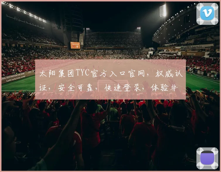 太阳集团TYC官方入口官网，权威认证，安全可靠，快速登录，体验非凡