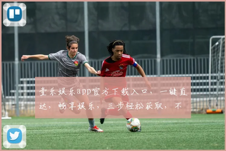 壹乐娱乐app官方下载入口，一键直达，畅享娱乐，三步轻松获取，不容错过