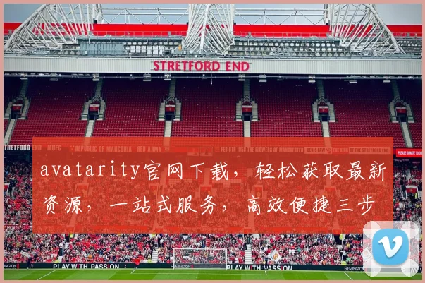 avatarity官网下载，轻松获取最新资源，一站式服务，高效便捷三步走
